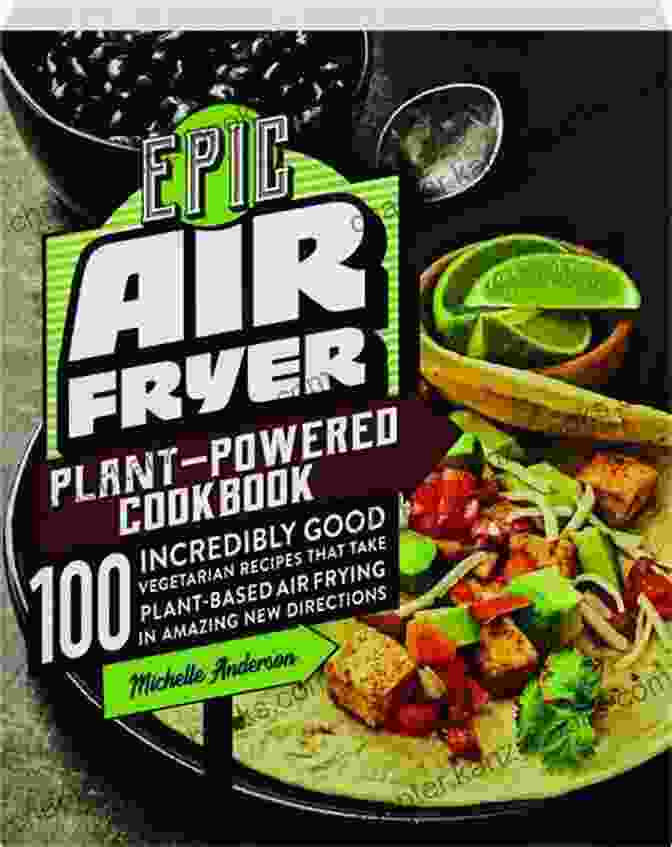 The Epic Air Fryer Plant Powered Cookbook Epic Air Fryer Plant Powered Cookbook: 100 Incredibly Good Vegetarian Recipes That Take Plant Based Air Frying In Amazing New Directions