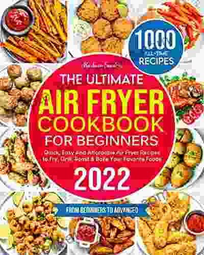 The Ultimate Air Fryer Cookbook For Beginners 2024: 1000 Quick Easy And Affordable Air Fryer Recipes To Fry Grill Roast Bake Your Favorite Foods Tips Tricks From Beginners To Advanced