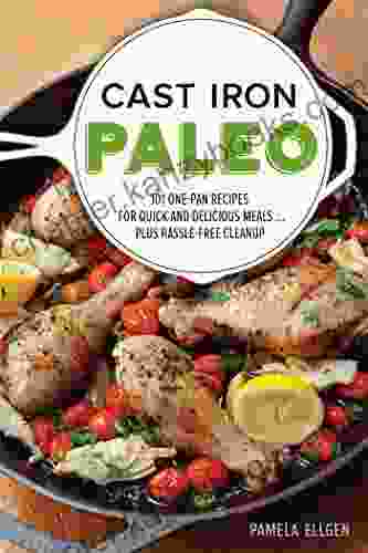 Cast Iron Paleo: 101 One Pan Recipes For Quick And Delicious Meals Plus Hassle Free Cleanup