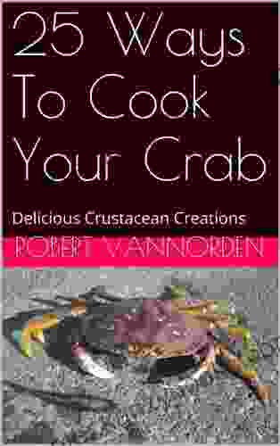 25 Ways To Cook Your Crab: Delicious Crustacean Creations