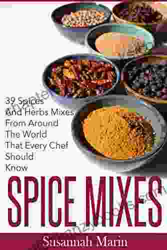 Spice Mixes: 39 Spices And Herbs Mixes From Around The World That Every Chef Should Know (Seasoning And Spices Cookbook Seasoning Mixes 1)