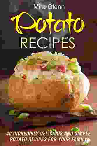 Potato Recipes: 40 Incredibly Delicious And Simple Potato Recipes For Your Family