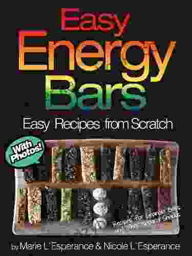 Easy Energy Bars: 45 Recipes For Granola Bars And Other Natural Snacks (Easy Recipes From Scratch)