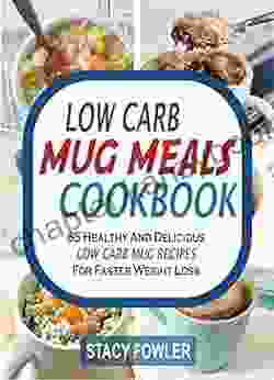 Low Carb Mug Meals Cookbook: 65 Healthy And Delicious Low Carb Mug Recipes For Faster Weight Loss