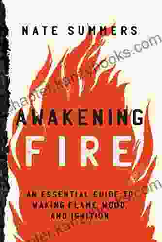 Awakening Fire: An Essential Guide To Waking Flame Wood And Ignition