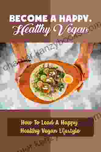 Become A Happy Healthy Vegan: How To Lead A Happy Healthy Vegan Lifestyle