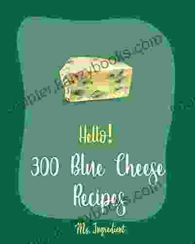 Hello 300 Blue Cheese Recipes: Best Blue Cheese Cookbook Ever For Beginners Dipping Sauce Recipes Cheese Ball Cookbook Homemade Salad Dressing Recipes Macaroni And Cheese Recipe 1