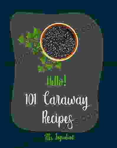 Hello 101 Caraway Recipes: Best Caraway Cookbook Ever For Beginners Easy Bread Machine Cookbooks Yeast Bread Recipes Shortbread Cookie Recipe Roasted Cookbook Bean Salad Recipe 1