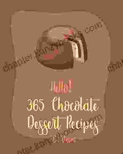 Hello 365 Chocolate Dessert Recipes: Best Chocolate Dessert Cookbook Ever For Beginners Pie Tart Recipe Chocolate Truffle Cookbook Easy Cheesecake Recipe Gluten Free Cupcake Cookbook 1