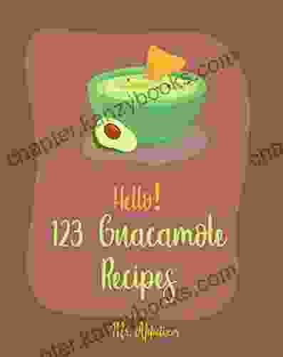 Hello 123 Guacamole Recipes: Best Guacamole Cookbook Ever For Beginners Guacamole Recipe Mexican Appetizer Cookbook Taco Dip Recipe Finger Food Snack Cookbook 1