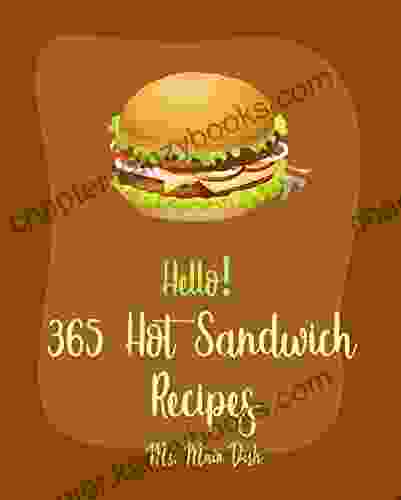 Hello 365 Hot Sandwich Recipes: Best Hot Sandwich Cookbook Ever For Beginners Ham Cookbook Ground Turkey Cookbook Veggie Burgers Cookbook Chicken Breast Recipes Grilled Cheese Recipes 1