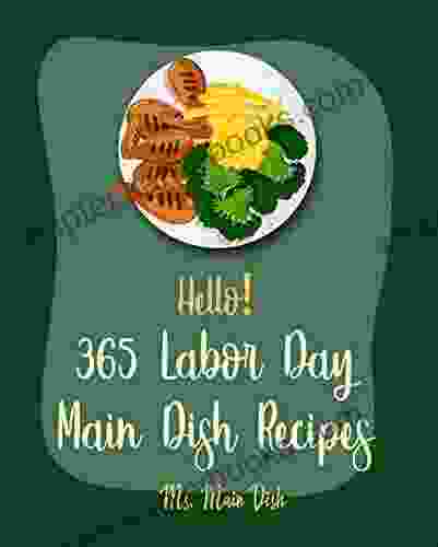 Hello 365 Labor Day Main Dish Recipes: Best Labor Day Main Dish Cookbook Ever For Beginners Kabob Cookbook Seafood Grilling Flank Steak Recipe Chop Recipe Beef Brisket Recipe 1