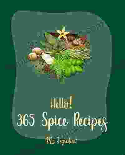 Hello 365 Spice Recipes: Best Spice Cookbook Ever For Beginners Spiced Cookbook Chilies Cookbook Spice Blend Cookbook Nut Butter Cookbook Cajun Shrimp Cookbook Mashed Potato Cookbook 1