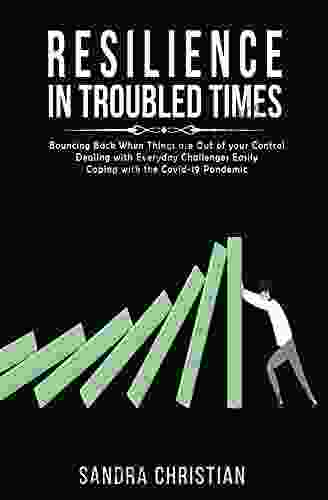 RESILIENCE IN TROUBLED TIMES: Bouncing Back When Things Are Out Of Your Control Dealing With Everyday Challenges Easily Coping With The Covid 19 Pandemic (Self Discovery 3)