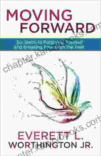 Moving Forward: Six Steps To Forgiving Yourself And Breaking Free From The Past