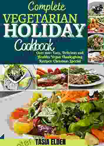 COMPLETE VEGETARIAN HOLIDAY COOKBOOK: Over 100+ Easy Delicious And Healthy Vegan Thanksgiving Recipes: Christmas Special