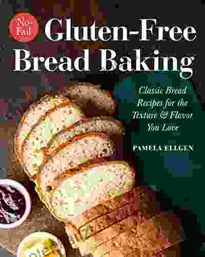 No Fail Gluten Free Bread Baking: Classic Bread Recipes For The Texture And Flavor You Love