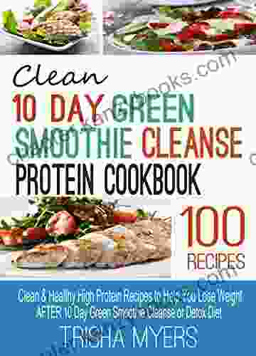 Clean 10 Day Green Smoothie Cleanse Protein Cookbook: Clean Healthy High Protein Recipes To Help You Lose Weight AFTER 10 Day Green Smoothie Cleanse Or Detox Diet