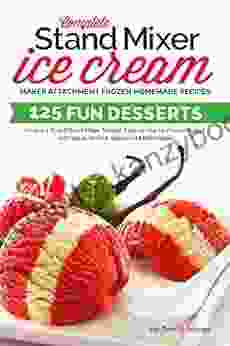 Complete Stand Mixer Ice Cream Maker Attachment Frozen Homemade Recipes: 125 Fun Desserts For Any 2 Quart Stand Mixer Simple Easy To Use For Frozen Yogurt Milkshakes (Ice Cream Indulgences 1)