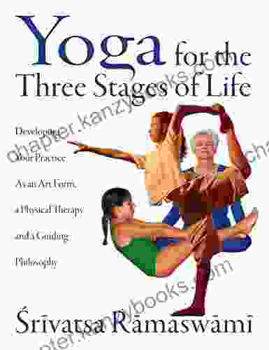 Yoga For The Three Stages Of Life: Developing Your Practice As An Art Form A Physical Therapy And A Guiding Philosophy