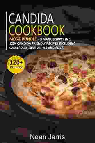 Candida Cookbook: Mega Bundle 3 Manuscripts In 1 120+ Candida Friendly Recipes Including Casseroles Side Dishes And Pizza