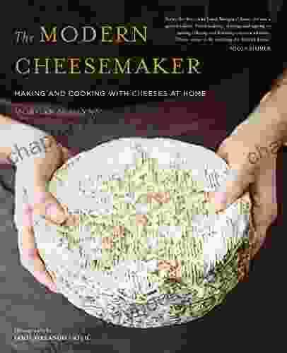 The Modern Cheesemaker: Making And Cooking With Cheeses At Home