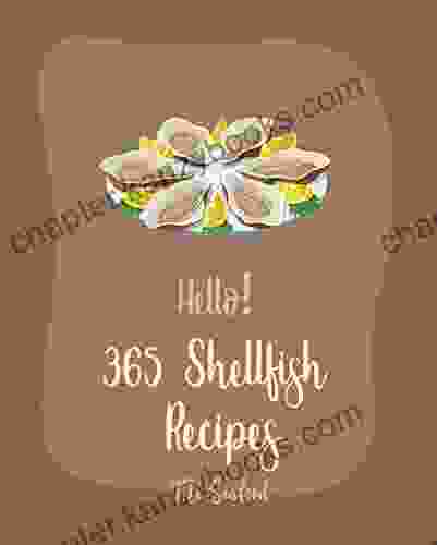 Hello 365 Shellfish Recipes: Best Shellfish Cookbook Ever For Beginners Shellfish Cookbook Oyster Cookbook Scallop Cookbook Lobster Recipes Mussels Cookbook Crawfish Cookbook 1