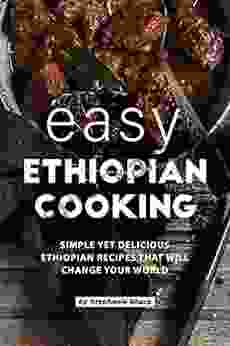 Easy Ethiopian Cooking: Simple Yet Delicious Ethiopian Recipes That Will Change Your World