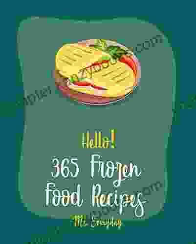 Hello 365 Frozen Food Recipes: Best Frozen Food Cookbook Ever For Beginners Root Vegetable Cookbook Black Bean Recipes Green Pea Cookbook Instant Puff Pastry Recipes 1