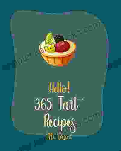 Hello 365 Tart Recipes: Best Tart Cookbook Ever For Beginners Rustic Cookbook Cranberry Cookbook Apple Pie Cookbook White Chocolate Cookbook Nut Butter Cookbook Fruit Pie Cookbook 1