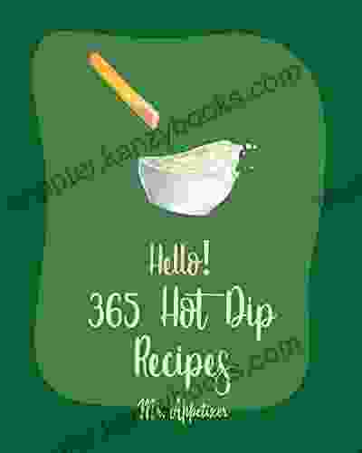 Hello 365 Hot Dip Recipes: Best Hot Dip Cookbook Ever For Beginners Fondue Cheese Cookbook Cream Cheese Cookbook Ground Beef Recipes Dipping Sauce Cookbook Artichoke Dip Recipe 1