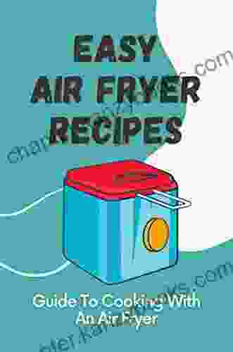 Easy Air Fryer Recipes: Guide To Cooking With An Air Fryer