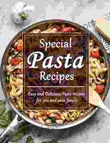 Special Pasta Recipes: Easy And Delicious Pasta Recipes For You And Your Family