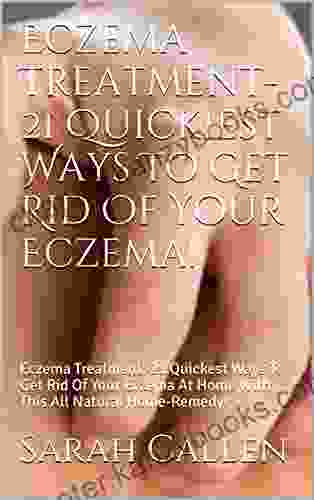 Eczema Treatment 21 Quickiest Ways To Get Rid Of Your Eczema : Eczema Treatment: 21 Quickest Ways To Get Rid Of Your Eczema At Home With This All Natural Home Remedy