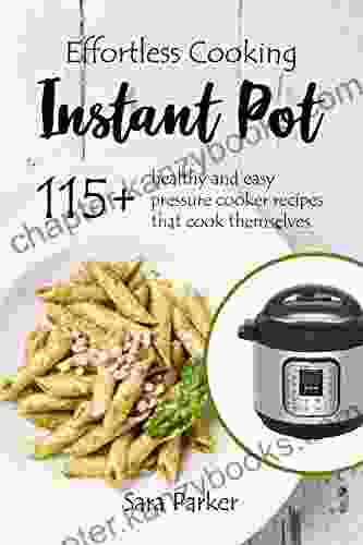 Effortless Instant Pot Cooking: 115+ Healthy And Easy Pressure Cooker Recipes That Cook Themselves