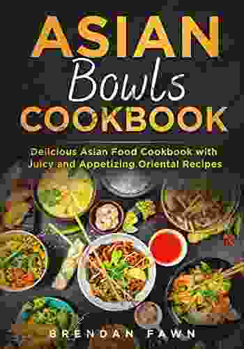 Asian Bowls Cookbook: Delicious Asian Food Cookbook With Juicy And Appetizing Oriental Recipes (Asian Tastes 5)