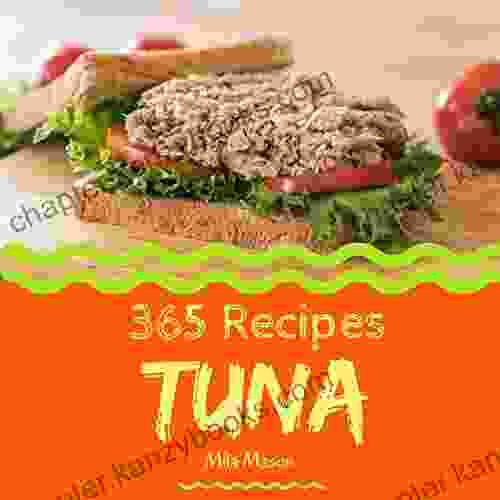 Tuna 365: Enjoy 365 Days With Amazing Tuna Recipes In Your Own Tuna Cookbook (Canned Tuna Cookbook Grilled Seafood Cookbook Mexican Seafood Cookbook Seafood Cookbook Easy) 1