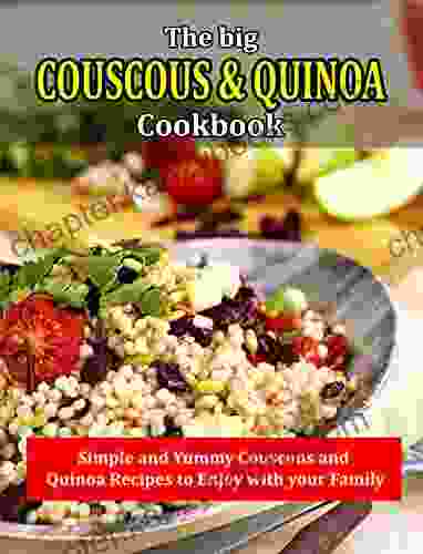 The Big Couscous Quinoa Cookbook: Simple And Yummy Couscous And Quinoa Recipes To Enjoy With Your Family