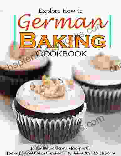 Explore How To German Baking Cookbook: 115 Authentic German Recipes Of Tortes Pastries Cakes Candies Salty Bakes And Much More