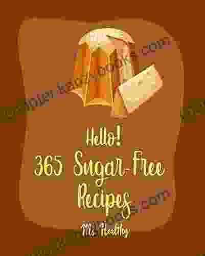 Hello 365 Sugar Free Recipes: Best Sugar Free Cookbook Ever For Beginners Roasted Vegetable Cookbook Sugar Free Vegan Cookbook Roast Dinner Cookbook Sugar Free Cookies Cookbook 1