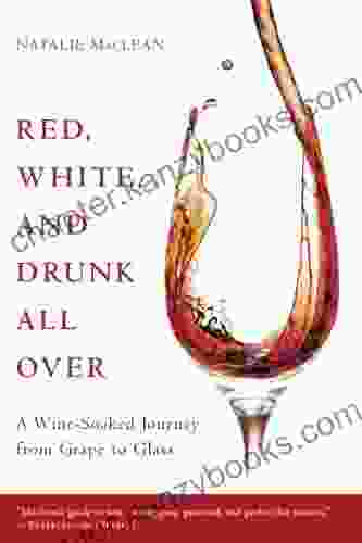 Red White And Drunk All Over: A Wine Soaked Journey From Grape To Glass