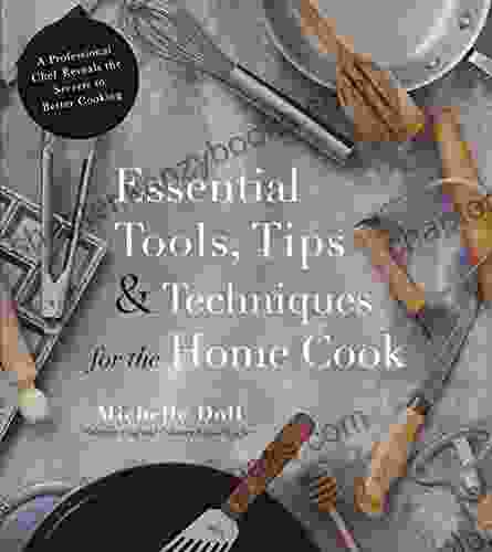 Essential Tools Tips Techniques For The Home Cook: A Professional Chef Reveals The Secrets To Better Cooking