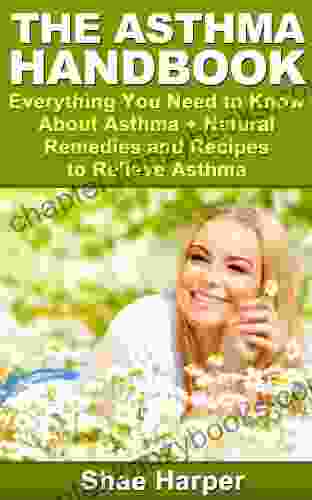 The Asthma Handbook: Everything You Need To Know About Asthma + Natural Remedies And Recipes To Relieve Asthma