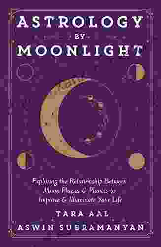 Astrology By Moonlight: Exploring The Relationship Between Moon Phases Planets To Improve Illuminate Your Life