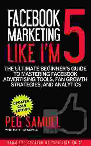 Facebook Marketing Like I M 5: The Ultimate Beginner S Guide To Mastering Facebook Advertising Tools Fan Growth Strategies And Analytics