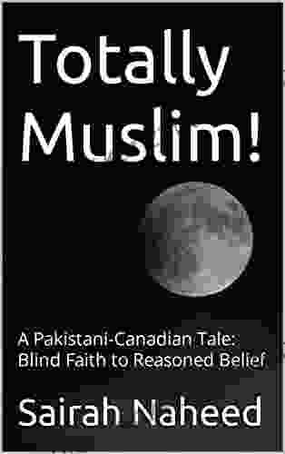 Totally Muslim : A Pakistani Canadian Tale: Blind Faith To Reasoned Belief