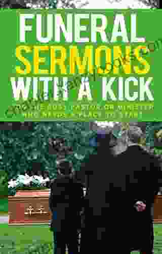 Funeral Sermons With A Kick: For The Busy Pastor Or Minister Who Needs A Place To Start (Funeral Sermons Busy Pastor Church Growth)