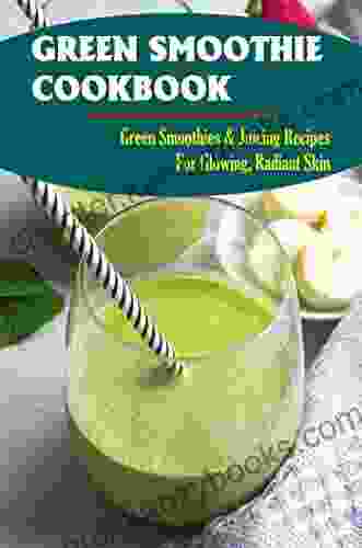 Green Smoothie Cookbook: Green Smoothies Juicing Recipes For Glowing Radiant Skin