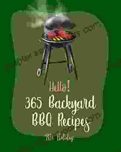 Hello 365 Backyard BBQ Recipes: Best Backyard BBQ Cookbook Ever For Beginners Texas BBQ Cookbook Italian Grill Cookbook Best Steak Cookbook Chicken Wing Cookbook Grilled Fish Recipes 1