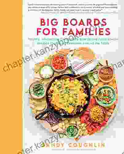 Big Boards For Families: Healthy Wholesome Charcuterie Boards And Food Spread Recipes That Bring Everyone Around The Table